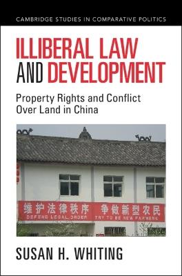 Illiberal Law and Development: Property Rights and Conflict Over Land in China - Susan H. Whiting - cover