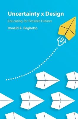 Uncertainty x Design: Educating for Possible Futures - Ronald A. Beghetto - cover