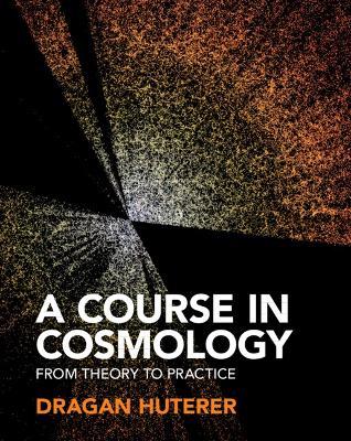A Course in Cosmology: From Theory to Practice - Dragan Huterer - cover