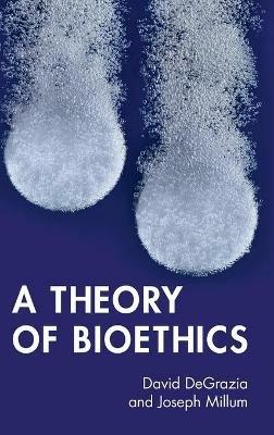 A Theory of Bioethics - David DeGrazia,Joseph Millum - cover