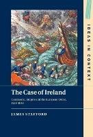 The Case of Ireland: Commerce, Empire and the European Order, 1750–1848 - James Stafford - cover