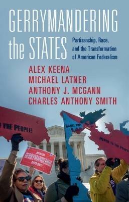 Gerrymandering the States: Partisanship, Race, and the Transformation of American Federalism - Alex Keena,Michael Latner,Anthony J. McGann McGann - cover