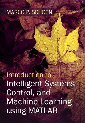 Introduction to Intelligent Systems, Control, and Machine Learning using MATLAB - Marco P. Schoen - cover