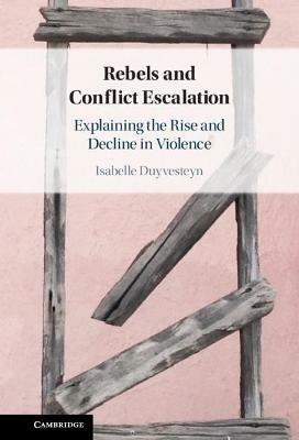 Rebels and Conflict Escalation: Explaining the Rise and Decline in Violence - Isabelle Duyvesteyn - cover