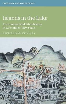 Islands in the Lake: Environment and Ethnohistory in Xochimilco, New Spain - Richard M. Conway - cover