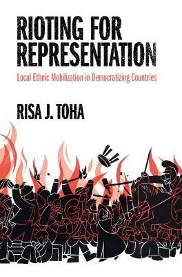 Rioting for Representation: Local Ethnic Mobilization in Democratizing Countries - Risa J. Toha - cover