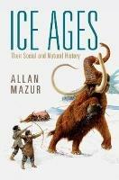 Ice Ages: Their Social and Natural History - Allan Mazur - cover