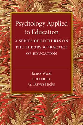 Psychology Applied to Education: A Series of Lectures on the Theory and Practice of Education - James Ward - cover