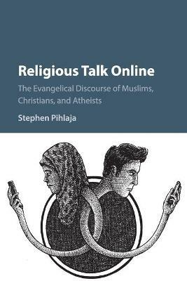 Religious Talk Online: The Evangelical Discourse of Muslims, Christians, and Atheists - Stephen Pihlaja - cover