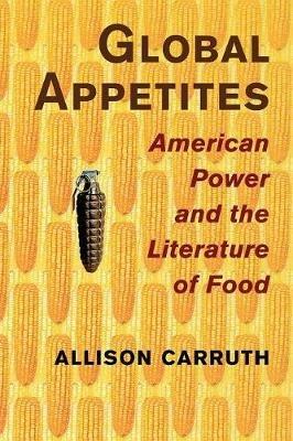Global Appetites: American Power and the Literature of Food - Allison Carruth - cover