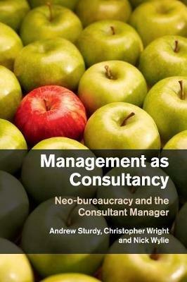 Management as Consultancy: Neo-bureaucracy and the Consultant Manager - Andrew Sturdy,Christopher Wright,Nick Wylie - cover