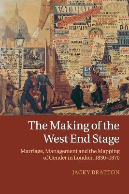The Making of the West End Stage: Marriage, Management and the Mapping of Gender in London, 1830-1870 - Jacky Bratton - cover