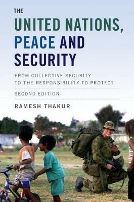 The United Nations, Peace and Security: From Collective Security to the Responsibility to Protect - Ramesh Thakur - cover