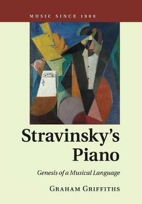 Stravinsky's Piano: Genesis of a Musical Language - Graham Griffiths - cover