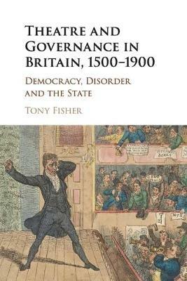 Theatre and Governance in Britain, 1500-1900: Democracy, Disorder and the State - Tony Fisher - cover