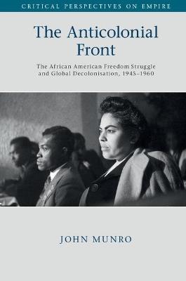 The Anticolonial Front: The African American Freedom Struggle and Global Decolonisation, 1945-1960 - John Munro - cover