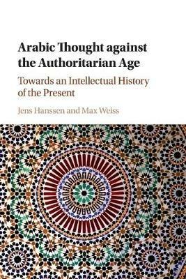Arabic Thought against the Authoritarian Age: Towards an Intellectual History of the Present - cover