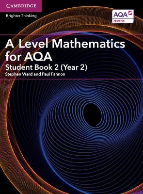 A Level Mathematics for AQA Student Book 2 (Year 2) - Stephen Ward,Paul Fannon - cover