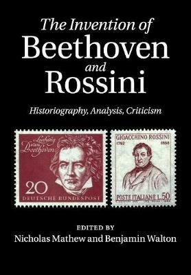 The Invention of Beethoven and Rossini: Historiography, Analysis, Criticism - cover