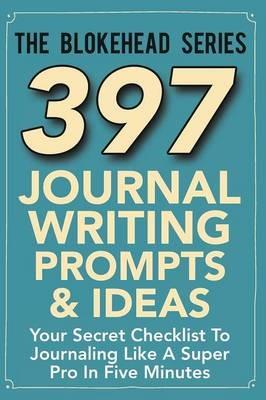 397 Journal Writing Prompts & Ideas: Your Secret Checklist To Journaling Like A Super Pro In Five Minutes - The Blokehead - cover