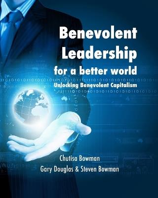 Benevolent Leadership for a better world: Unlocking Benevolent Capitalism - Chutisa,Steven Bowman - cover