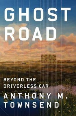 Ghost Road: Beyond the Driverless Car - Anthony M. Townsend - cover