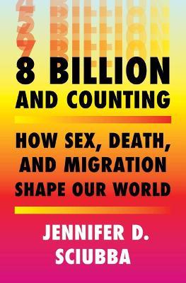 8 Billion and Counting: How Sex, Death, and Migration Shape Our World - Jennifer D. Sciubba - cover