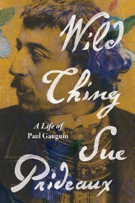 Wild Thing: A Life of Paul Gauguin - Sue Prideaux - cover