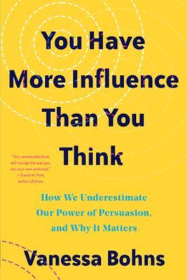 You Have More Influence Than You Think: How We Underestimate Our Powers of Persuasion, and Why It Matters - Vanessa Bohns - cover