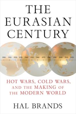 The Eurasian Century: Hot Wars, Cold Wars, and the Making of the Modern World - Hal Brands - cover