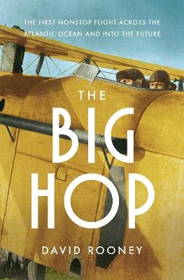 The Big Hop: The First Non-stop Flight Across the Atlantic Ocean and Into the Future - David Rooney - cover
