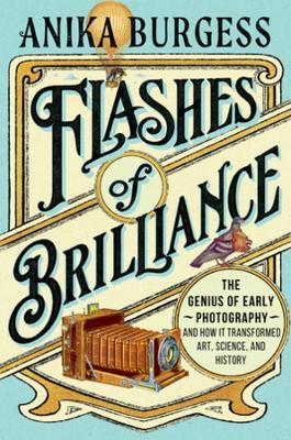 Flashes of Brilliance: The Genius of Early Photography and How It Transformed Art, Science, and History - Anika Burgess - cover