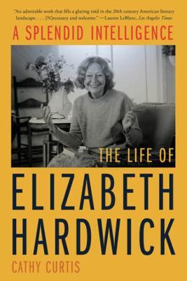 A Splendid Intelligence: The Life of Elizabeth Hardwick - Cathy Curtis - cover