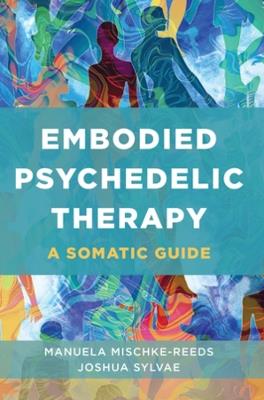 Embodied Psychedelic Therapy: A Somatic Guide - Manuela Mischke-Reeds,Joshua Sylvae - cover