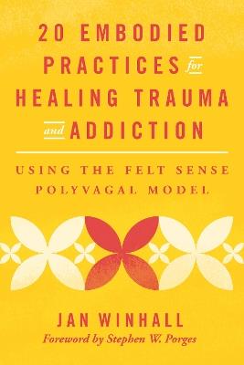 20 Embodied Practices for Healing Trauma and Addiction: Using the Felt Sense Polyvagal Model - Jan Winhall - cover