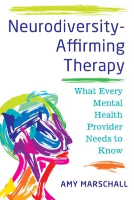 Neurodiversity-Affirming Therapy: What Every Mental Health Provider Needs to Know - Amy Marschall - cover