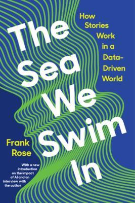 The Sea We Swim In: How Stories Work in a Data-Driven World - Frank Rose - cover