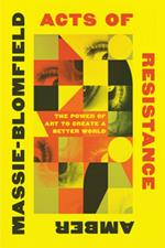 Acts of Resistance: The Power of Art to Create a Better World