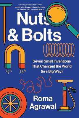 Nuts and Bolts: Seven Small Inventions That Changed the World in a Big Way - Roma Agrawal - cover