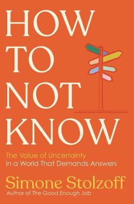 How to Not Know: The Value of Uncertainty in a World that Demands Answers - Simone Stolzoff - cover