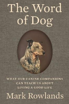 The Word of Dog: What Our Canine Companions Can Teach Us About Living a Good Life - Mark Rowlands - cover