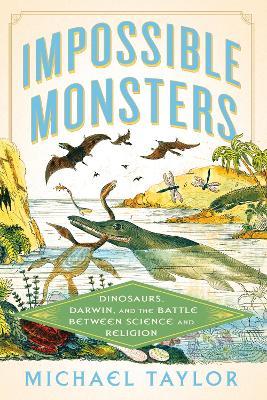 Impossible Monsters: Dinosaurs, Darwin, and the Battle Between Science and Religion - Michael Taylor - cover