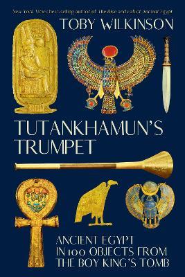 Tutankhamun's Trumpet: Ancient Egypt in 100 Objects from the Boy-King's Tomb - Toby Wilkinson - cover