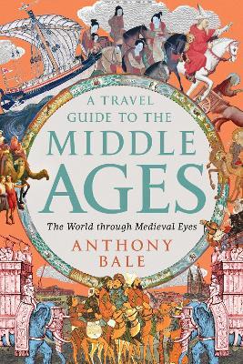 A Travel Guide to the Middle Ages: The World Through Medieval Eyes - Anthony Bale - cover
