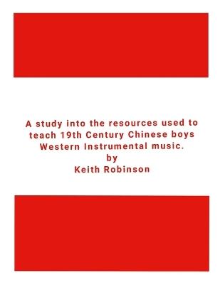 A study into the resources used to teach 19th Century Chinese boys Western Instrumental music. - Keith Robinson - cover