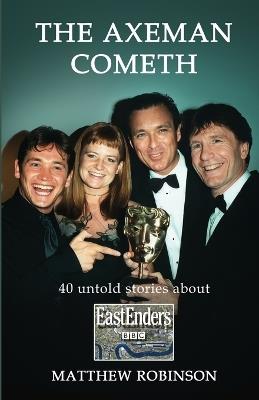 The Axeman Cometh: 40 untold stories about EastEnders - Matthew Robinson - cover