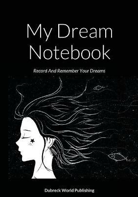 My Dream Notebook: Record And Remember Your Dreams - Dubreck World Publishing - cover