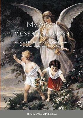 My Angel Messages Journal: A Logbook For Recording Signs, Guidance And Communications From Angels To You - Dubreck World Publishing - cover