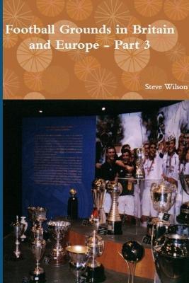 Football Grounds in Britain and Europe - Part 3 - Steve Wilson - cover