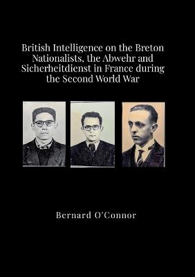 British Intelligence on the Breton Nationalists, the Abwehr and the Sicherheitdiest in France during the Second World War - Bernard O'Connor - cover